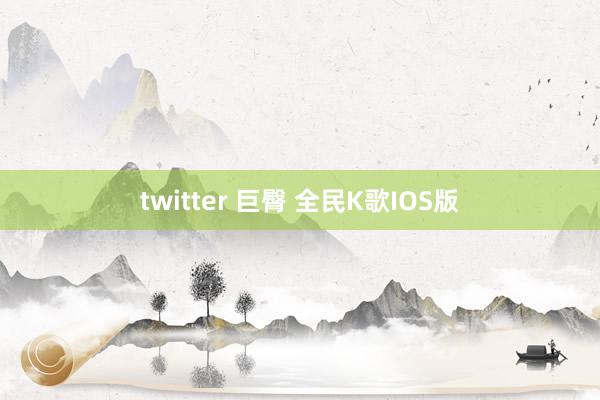 twitter 巨臀 全民K歌IOS版