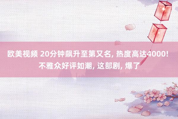 欧美视频 20分钟飙升至第又名， 热度高达4000! 不雅众好评如潮， 这部剧， 爆了