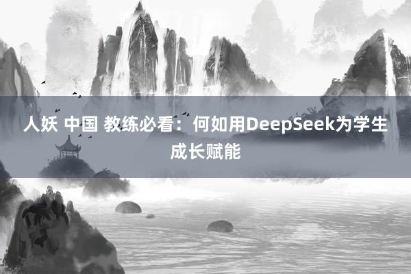 人妖 中国 教练必看：何如用DeepSeek为学生成长赋能