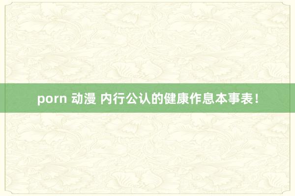 porn 动漫 内行公认的健康作息本事表！