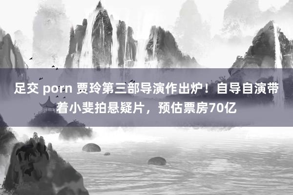 足交 porn 贾玲第三部导演作出炉！自导自演带着小斐拍悬疑片，预估票房70亿